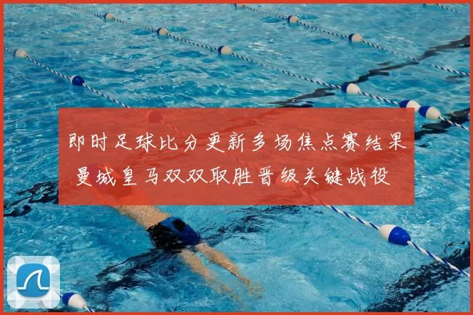 即时足球比分更新多场焦点赛结果 曼城皇马双双取胜晋级关键战役