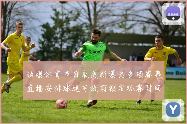 劲爆体育节目表更新曝光多项赛事直播安排球迷可提前锁定观赛时间