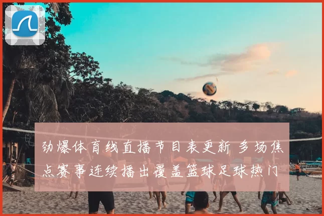 劲爆体育线直播节目表更新 多场焦点赛事连续播出覆盖篮球足球热门对决