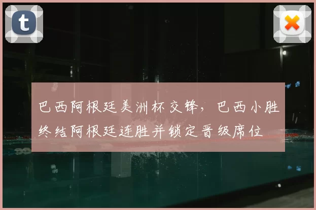 巴西阿根廷美洲杯交锋，巴西小胜终结阿根廷连胜并锁定晋级席位