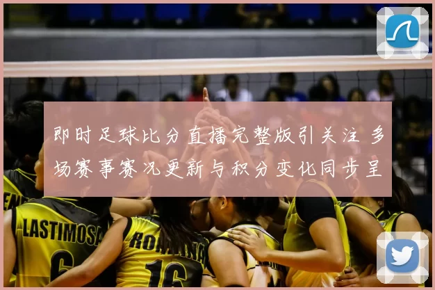 即时足球比分直播完整版引关注 多场赛事赛况更新与积分变化同步呈现