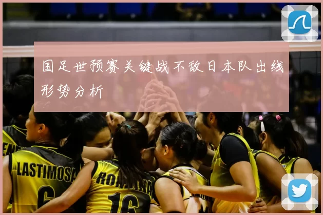 国足世预赛关键战不敌日本队出线形势分析