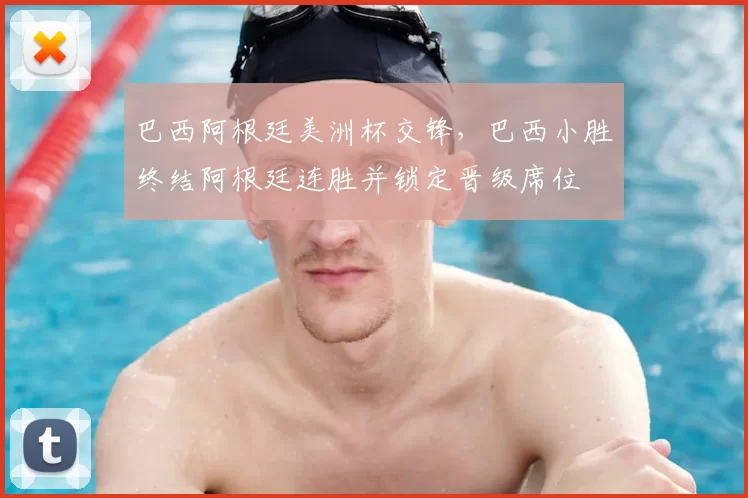 巴西阿根廷美洲杯交锋,巴西小胜终结阿根廷连胜并锁定晋级席位