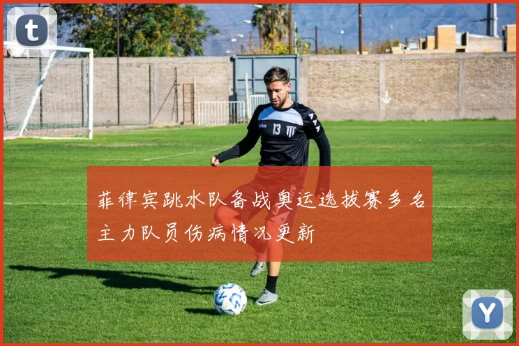 菲律宾跳水队备战奥运选拔赛多名主力队员伤病情况更新