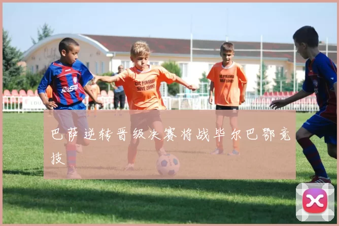 巴萨逆转晋级决赛将战毕尔巴鄂竞技