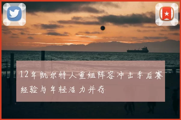 12年凯尔特人重组阵容冲击季后赛经验与年轻活力并存