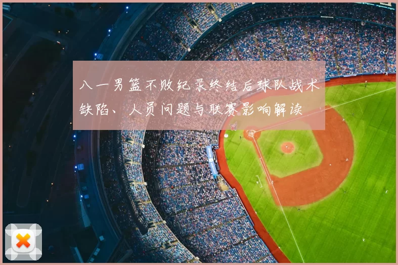 八一男篮不败纪录终结后球队战术缺陷、人员问题与联赛影响解读