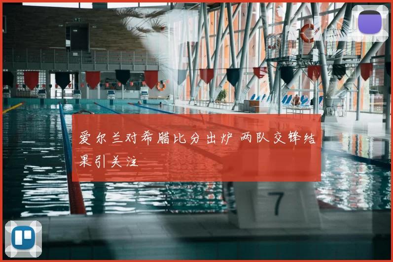 爱尔兰对希腊比分出炉 两队交锋结果引关注