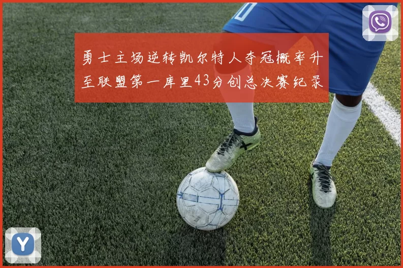 勇士主场逆转凯尔特人夺冠概率升至联盟第一库里43分创总决赛纪录