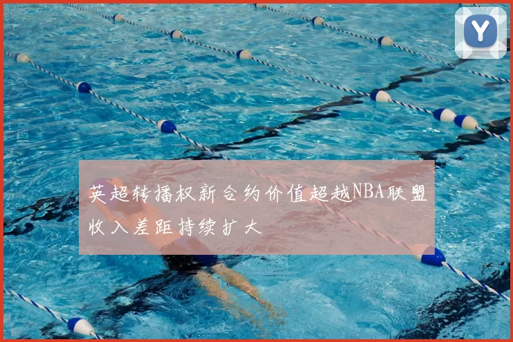 英超转播权新合约价值超越NBA联盟收入差距持续扩大