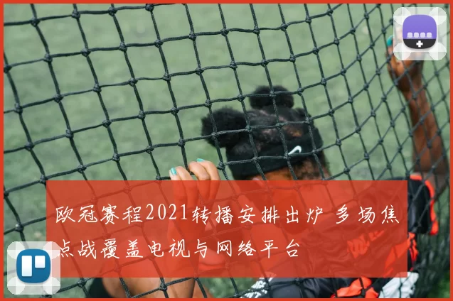 欧冠赛程2021转播安排出炉 多场焦点战覆盖电视与网络平台