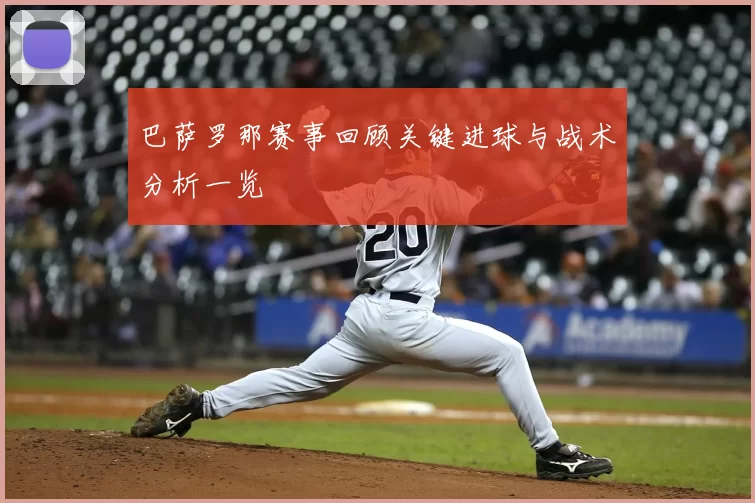 巴萨罗那赛事回顾关键进球与战术分析一览