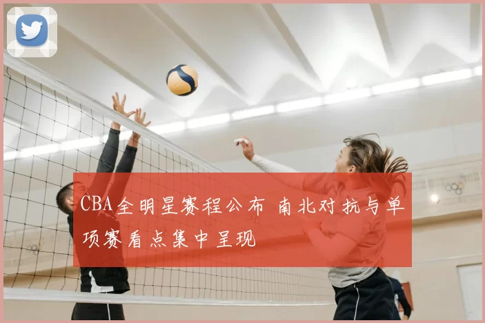 CBA全明星赛程公布 南北对抗与单项赛看点集中呈现