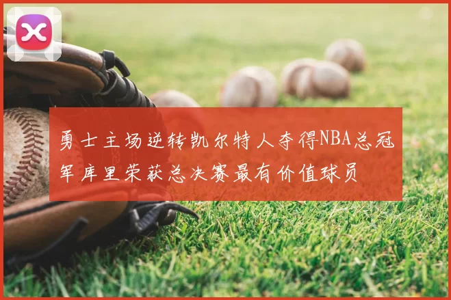 勇士主场逆转凯尔特人夺得NBA总冠军库里荣获总决赛最有价值球员