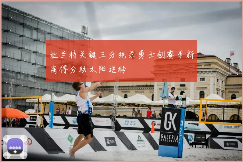 杜兰特关键三分绝杀勇士创赛季新高得分助太阳逆转