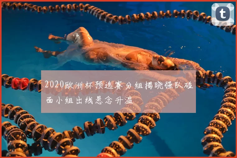 2020欧洲杯预选赛分组揭晓强队碰面小组出线悬念升温
