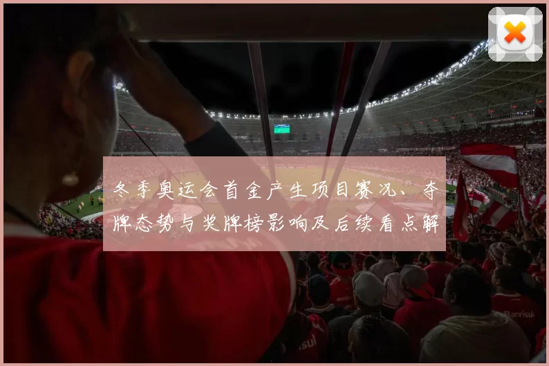 冬季奥运会首金产生项目赛况、夺牌态势与奖牌榜影响及后续看点解析