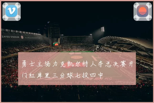 勇士主场力克凯尔特人夺总决赛开门红库里三分球七投四中