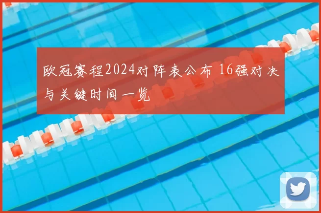 欧冠赛程2024对阵表公布 16强对决与关键时间一览