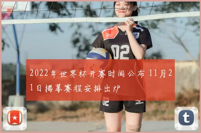 2022年世界杯开赛时间公布 11月21日揭幕赛程安排出炉