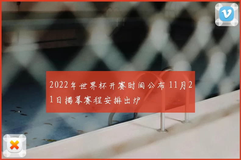 2022年世界杯开赛时间公布 11月21日揭幕赛程安排出炉