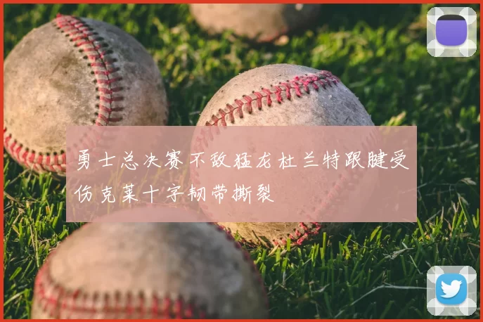 勇士总决赛不敌猛龙杜兰特跟腱受伤克莱十字韧带撕裂