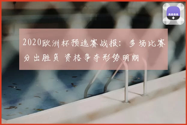 2020欧洲杯预选赛战报：多场比赛分出胜负 资格争夺形势明朗