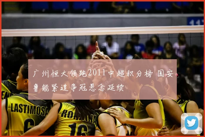 广州恒大领跑2011中超积分榜 国安鲁能紧追争冠悬念延续