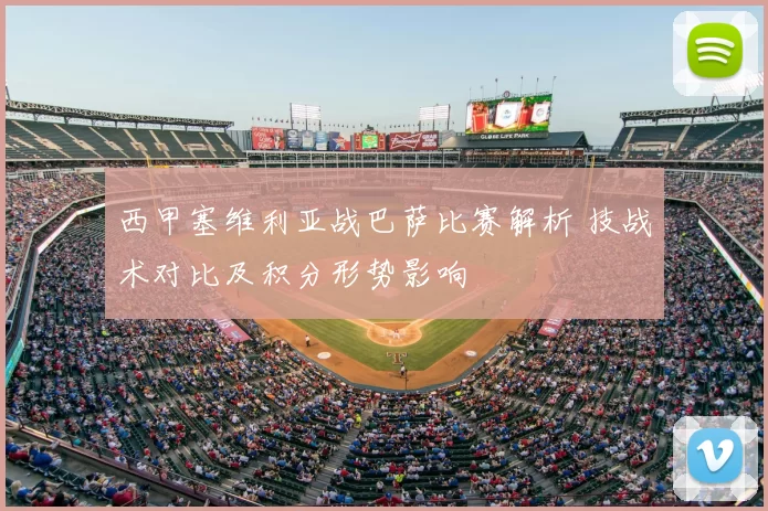 西甲塞维利亚战巴萨比赛解析 技战术对比及积分形势影响